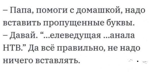 Папа помоги с домашкой надо вставить пропущенные буквы Давай елеведущая анала НТВ Да всё правильно не надо ничего вставлять