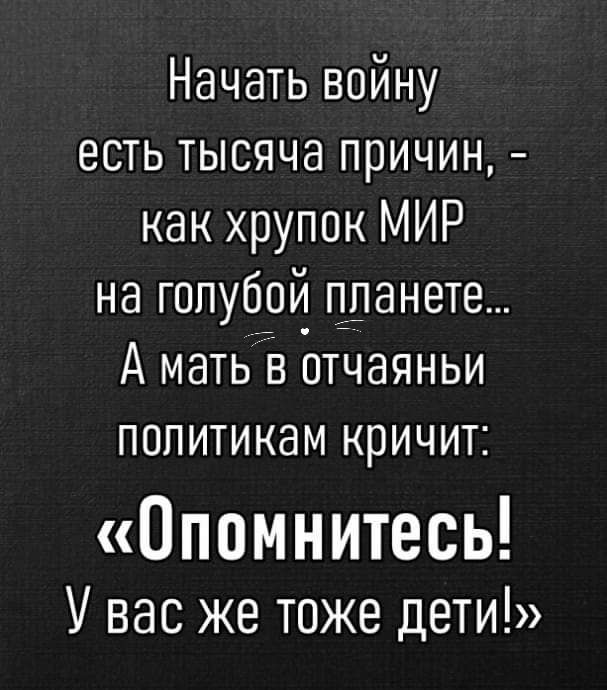 Начать войну есть тысяча причин как хрупок МИР на голубой планете А мать о отчаяньи политикам кричит Опомнитесь У вас же тоже дети