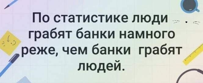 По статистике люди _ _ грабят банки намного реже чем банки грабят людей К