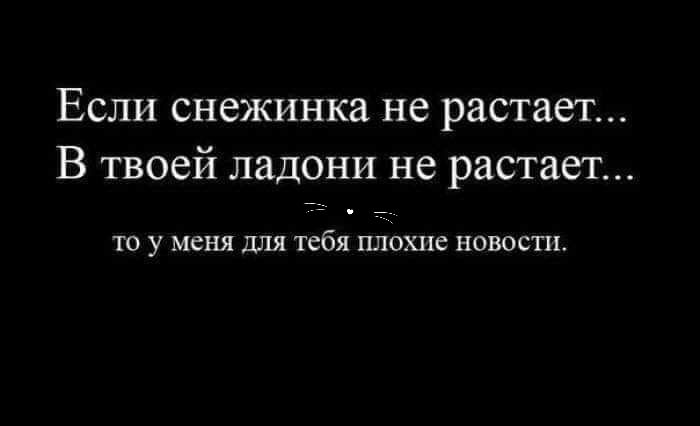 Если снежинка не растает В твоей ладони не растает то у меня для тебя плохие новости