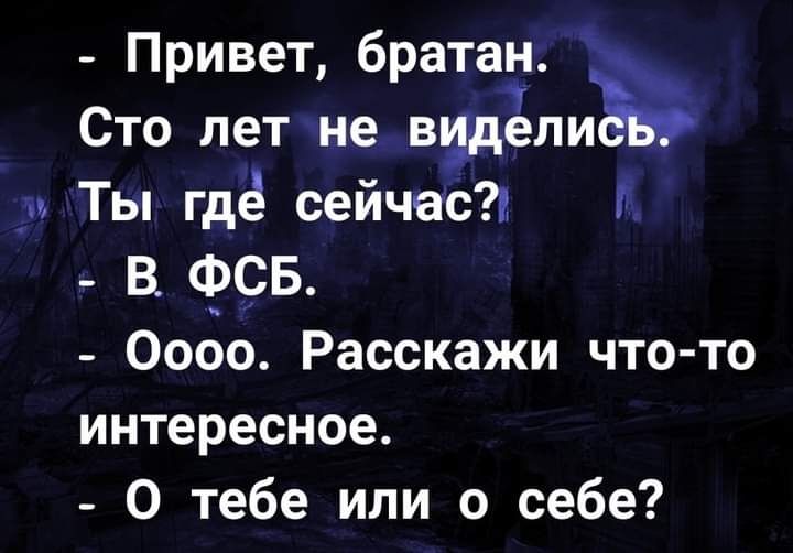 Привет братан Сто лет не вища пи _ Ты где сейчас И В фСБ Оооо Расскажи что то интересное О тебе или о себе