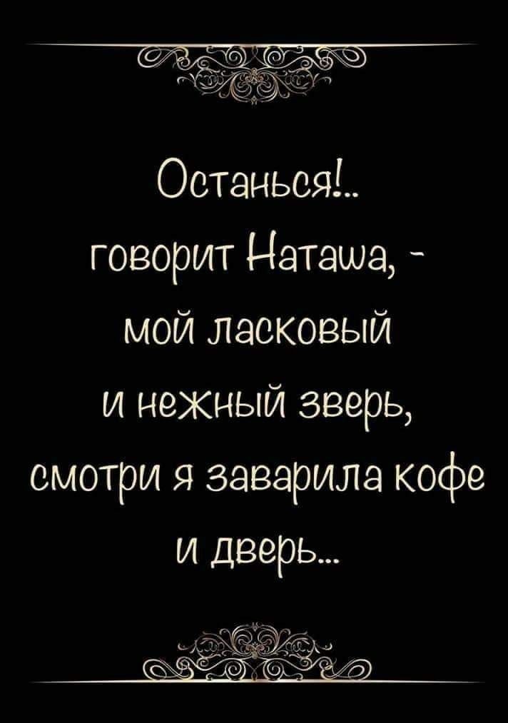 Останьсяі говорит Наташа мой ласковый и нежный зверь смотри я заверила кофе и дверь