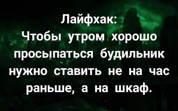 Лайфхак Чтобы утром хорощо просыпаться будильник нужно сдавить не на час раньше а на шкаф