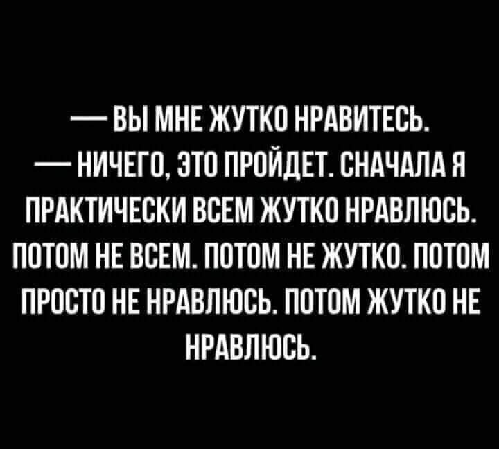 ВЫ МНЕ ЖУТКО НРАВИТЕЕЬ НИЧЕГО ОТО ПРОЙДЕТ СНАЧАЛА Я ПРАКТИЧЕСКИ ВСЕМ ЖУТКО НРАВПЮСЬ ПОТОМ НЕ ВСЕМ ПОТОМ НЕ ЖУТКО ПОТОМ ПРОСТО НЕ НРАВПЮСЬ ПОТОМ ЖУТКО НЕ НРАВПЮСЬ