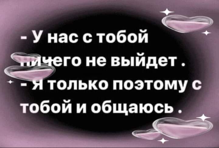 У нас с тобой это не выйдет только поэтому с тобой и общаюсь