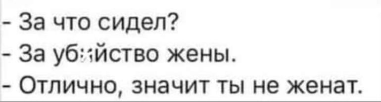 За что сидел За убийство жены Отлично значит ты не женат