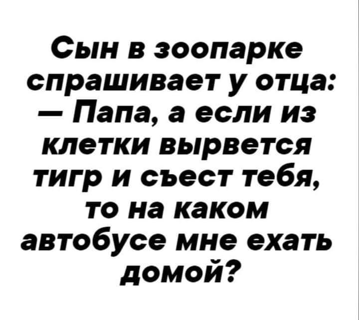 Сын в зоопарке спрашивает у отца Папа а если из клетки вырвется тигр и съест тебя то на каком автобусе мне ехать домой