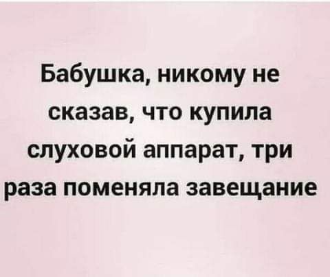 Бабушка никому не сказав что купила слуховой аппарат три раза поменяла завещание