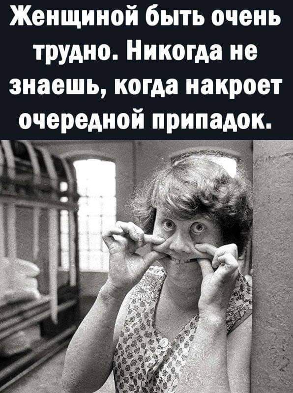 Женщиной быть очень трудно Никогда не знаешь когда иакроет очередкой пркпадок