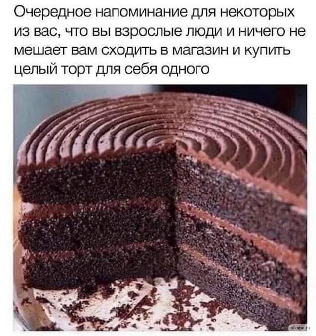 Очередное напоминание для некоторых из вас что вы взрослые люди и ничего не мешает вам сходить в магазин и купить целый торт для себя одного