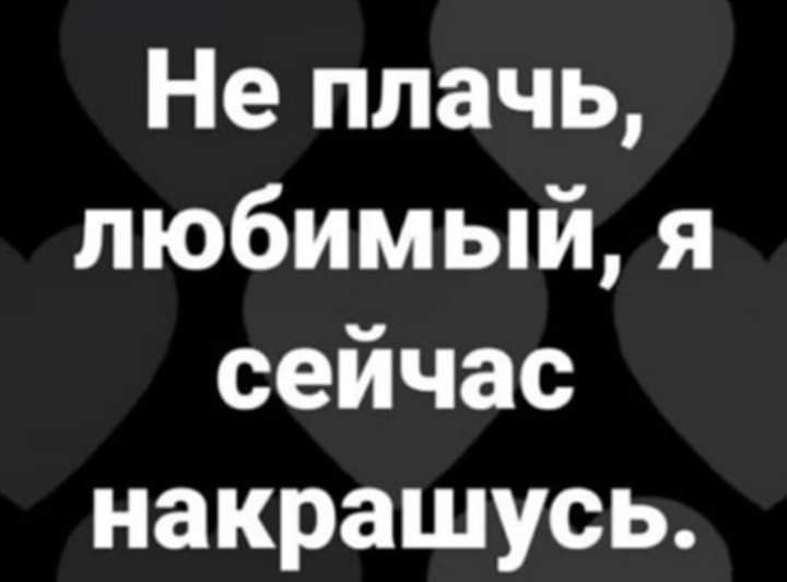 Не плачь любимый я сейчас накрашусь