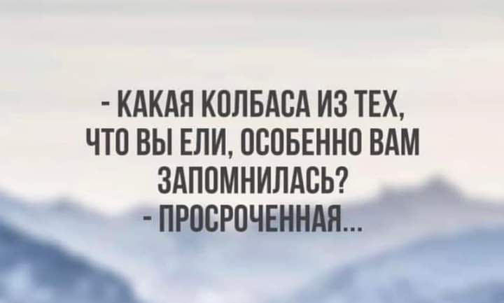 КАКАЯ КПЛБАСА ИЗ ТЕХ ЧТО ВЫ ЕЛИ ОППБЕННО ВАМ здпомнилдсы і тпщврп ц