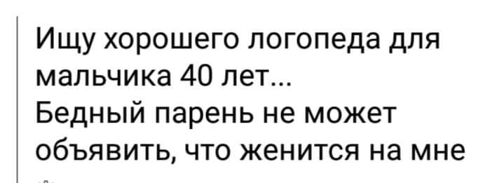 Ищу хорошего погопеда для мальчика 40 лет Бедный парень не может объявить что женится на мне