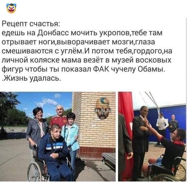 н и Рецепт счастья едешь на донбасс мочить укроповлебе там отрывает ногивыворачивает мозгигпаза смешиваются с угпём И потом тебятордогома личной коляске мама везёт в музей восковых Фигур чтобы ты показал ФАК чучелу Обамы Жизнь удалась