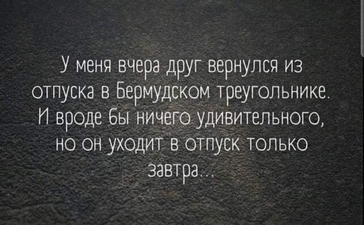 У меня вчера друг вернулся из отпуска в Бермудском треугольнике И вроде бы ничего удивительного но он уходит в отпуск только завтра