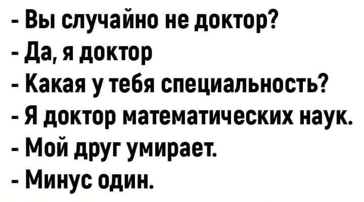 Вы случайно не доктор да я доктор Какая у тебя специальность я доктор математических наук Мой друг умирает Минус один