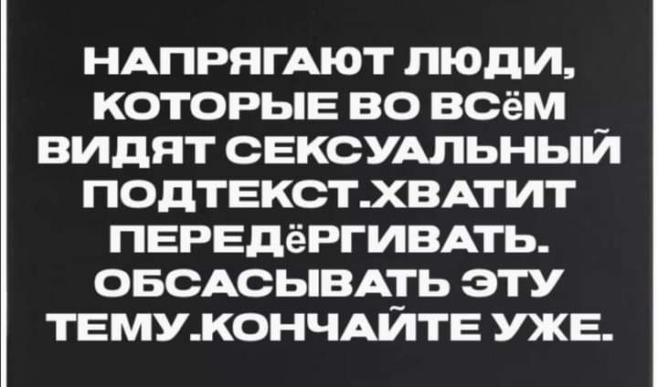 НАПРЯГАЮТ ЛЮДИ КОТОРЫЕ ВО всём _ ВИДЯТ СЕКСУАЛЬНЬіИ ПОДТЕКСТХВАТИТ ПЕРЕдёРГИВАТЬ ОБСАСЬіВАТЬ ЭТУ ТЕМУК0НЧАЙТЕ УЖЕ