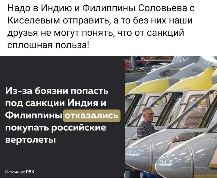 Надо в Индию и Филиппины Соловьева с Киселевым отправить а то без них наши друзья не могут понять что от санкций сплошная польза Изза боязни напасть под санкции Индия и Филиппины отказались покупать российские вертолеты