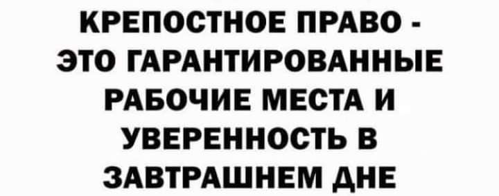 КРЕПОСТНОЕ ПРАВО ЭТО ГАРАНТИРОВАННЫЕ РАБОЧИЕ МЕСТА И УВЕРЕННОСТЬ В ЗАВТРАШНЕМ дНЕ