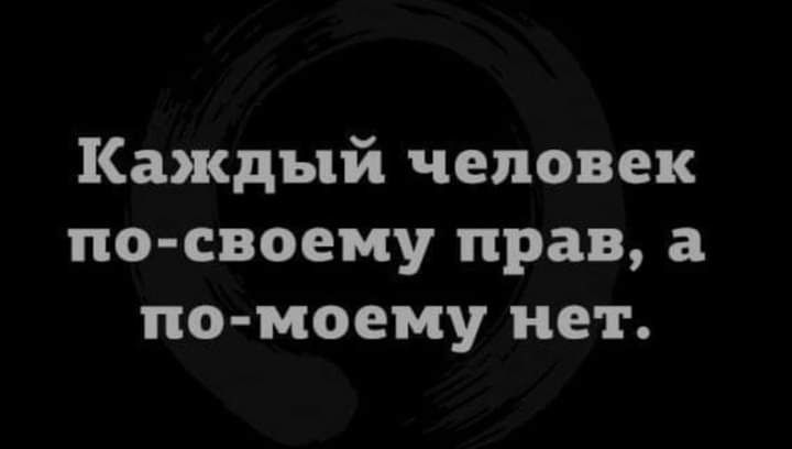 Каждый человек по своему прав а по моему нет