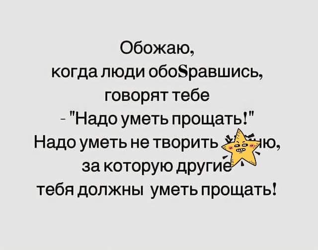 Обожаю когда люди обоЗравшись говорят тебе 7 Надо уметь прощать Надо уметь не творить _ ю за которую дРУГИ тебя должны уметь прощать