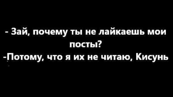 Зай почему ты не лайкаешь мои посты Потому что я их не читаю Кисуиь