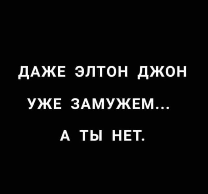 ДАЖЕ ЭЛТОН дЖОН УЖЕ ЗАМУЖЕМ А ТЫ НЕТ