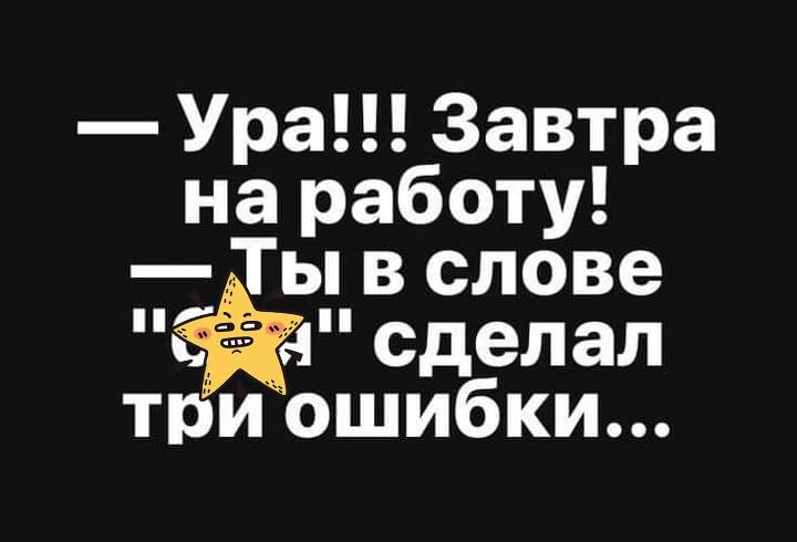 Ура Завтра на работу Ты в слове нна сделал три ошибки