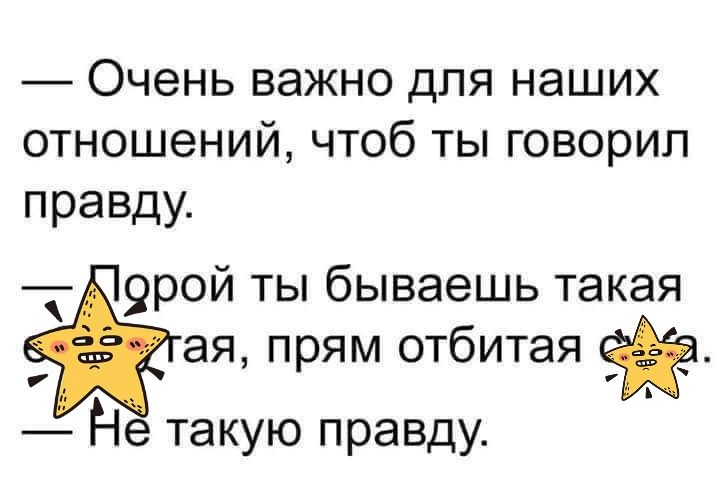 Очень важно для наших отношений чтоб ты говорил правду 9рой ты бываешь такая ая прям отбитая Не такую правду