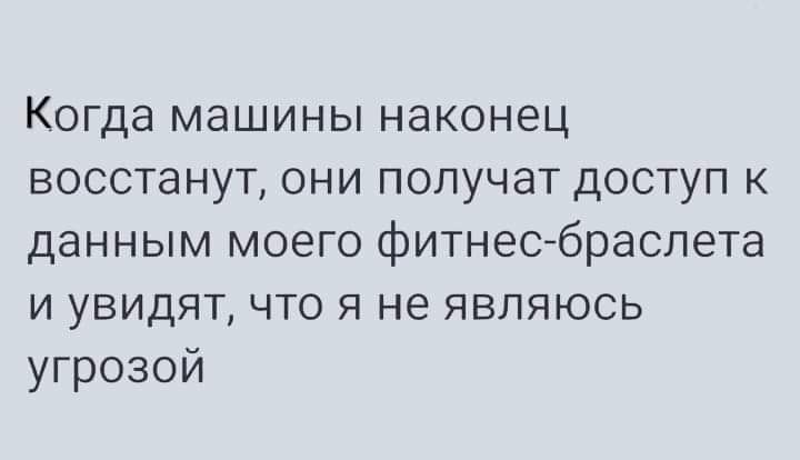 Когда машины наконец восстанут они получат доступ к данным моего фитнесбраслета и увидят что я не являюсь угрозой