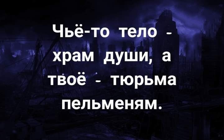 Чьё то тера храм дуШи а тзоё тюрьма пельменям