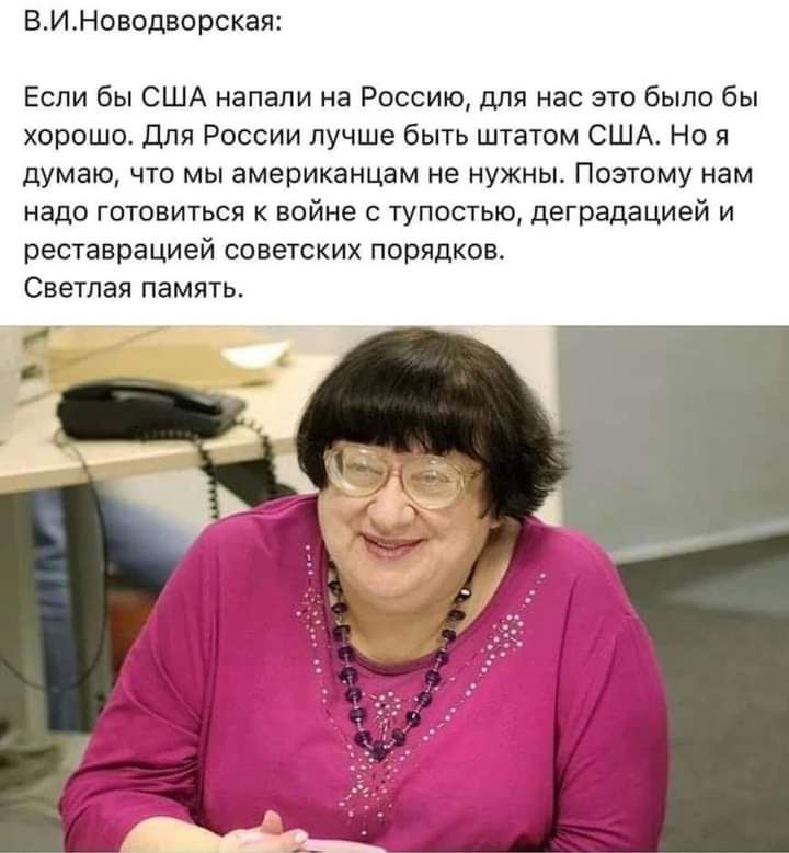 ВИ Новодворская Если бы США напали на Россию для нас это было бы хорошо Для России лучше быть штатом США но я думаю что мы американцам не нужны Поэтому нам надо готовиться к войне тупостью двградацией и реставрацией советских порядков Светлая память