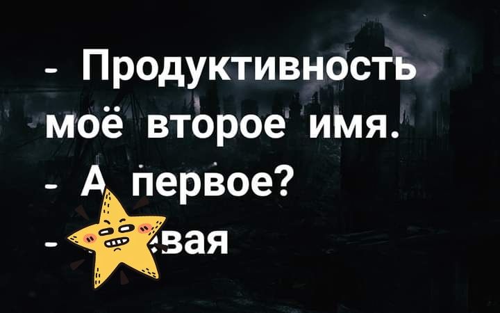 Продуктивность моё второе имя А ПерВОе