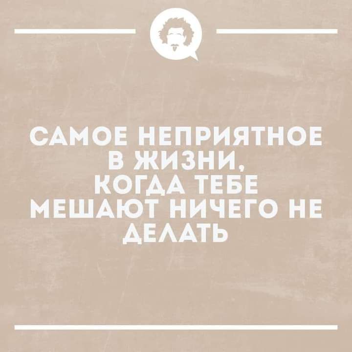 _Ф САМОЕ НЕПРИЯТНОЕ В ЖИЗНИ КОГАА ТЕБЕ МЕШАЮТ НИЧЕГО НЕ АЕААТЬ