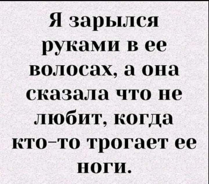 Я зарылся руками В ее волосах а она сказала что не любит когда ктото трогает ее ноги