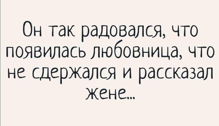 Он так радовался что появилась любовница что не сдержался и рассказал жене