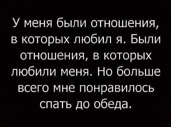 У меня были отношения в которых любил я Были отношения в которых любили меня Но больше всего мне понравилось спать до обеда