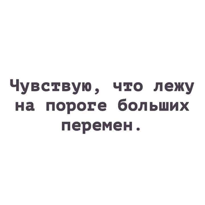 Чувствую что лежу на пороге больших перемен