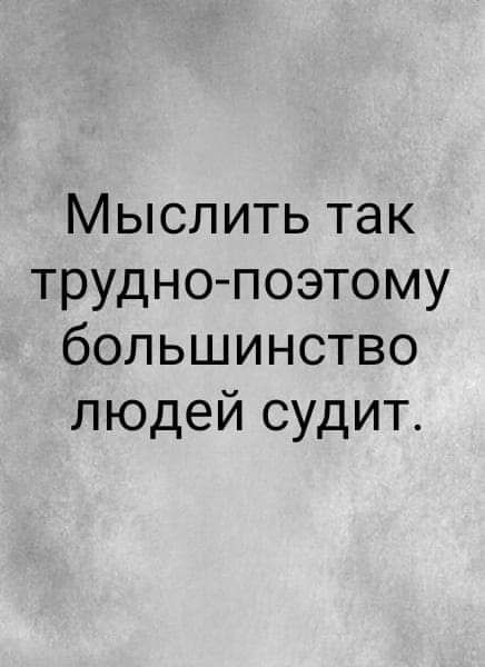 Мыслить так трудно поэтому большинство людей судит