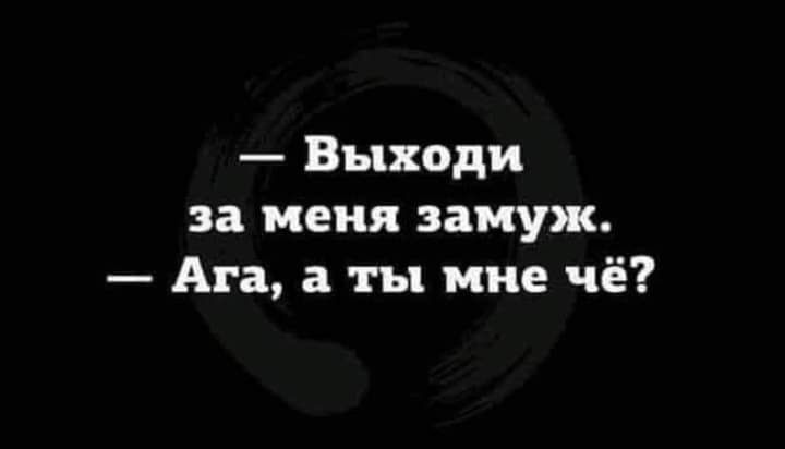 Выходи за меня замуж Ага а ты мне чё