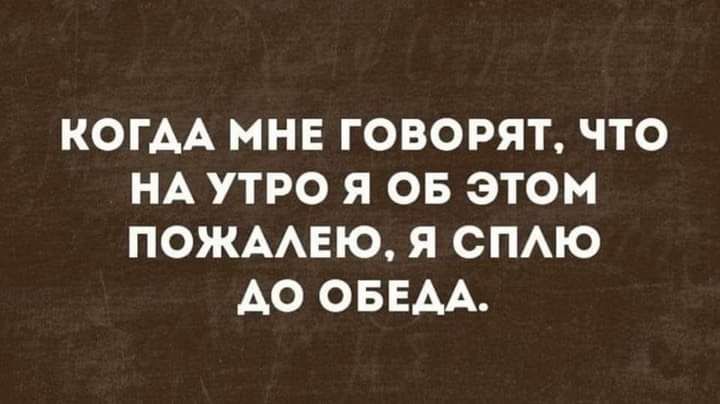 КОГАА МНЕ ГОВОРЯТ ЧТО НА УТРО Я ОБ ЭТОМ ПОЖААЕЮ Я СПАЮ АО ОБЕАА