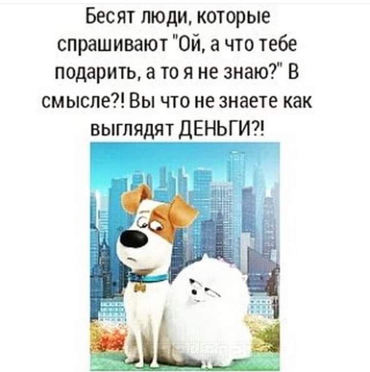Бесят людикоторые спрашивают Ой а что тебе подарить а то я не знаю в смысле Вы что не знаете как выглядят ДЕНЬГИ