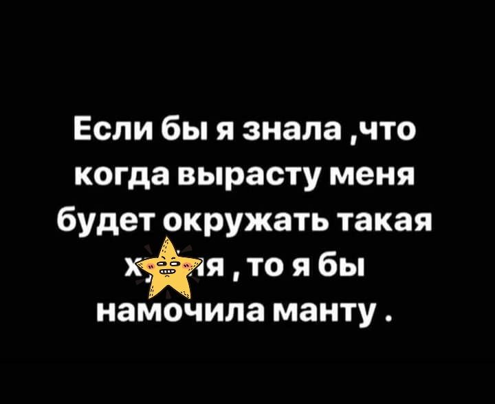 Если бы я знала что когда вырасту меня будет окружать такая я то я бы намочипа манту