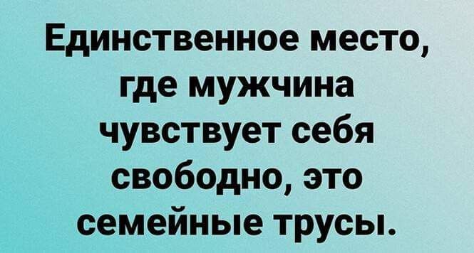 Единственное место где мужчина чувствует себя свободно это семейные трусы