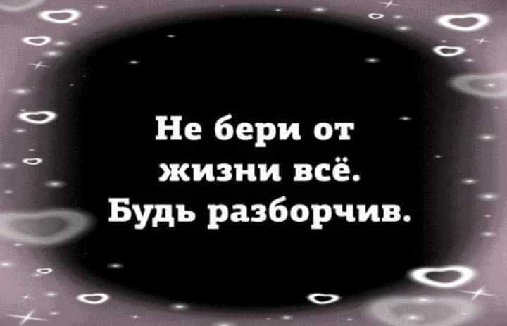 Не бери от жизни всё Будь разборчив