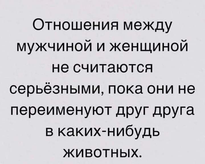 Отношения между мужчиной и женщиной не считаются серьёзными пока они не переименуют друг друга в каких нибудь животных