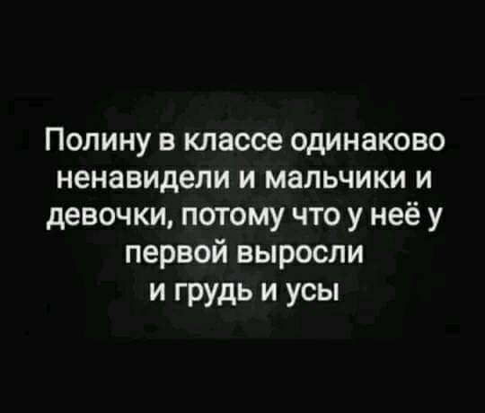 Полину в классе одинаково ненавидели и мальчики и девочки потому что у неё у первой выросли и грудь и усы