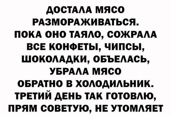 АОСТААА МЯСО РАЗМОРАЖИВАТЬОЯ ПОКА ОНО ТАЯАО СОЖРААА ВСЕ КОНФЕТЫ ЧИПСЫ ШОКОАААКИ ОБЪЕААОЬ УБРААА МЯСО ОБРАТНО В ХОАОАИАЬНИК ТРЕТИЙ АЕНЬ ТАК ГОТОВАЮ ПРЯМ СОВЕТУЮ НЕ УТОМАЯЕТ