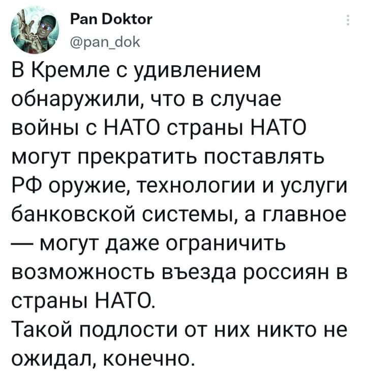 Ран Бокког рапсок В Кремле с удивлением обнаружили что в случае войны с НАТО страны НАТО могут прекратить поставлять РФ оружие технологии и услуги банковской системы а главное могут даже ограничить возможность въезда россиян в страны НАТО Такой подлости от них никто не ожидал конечно