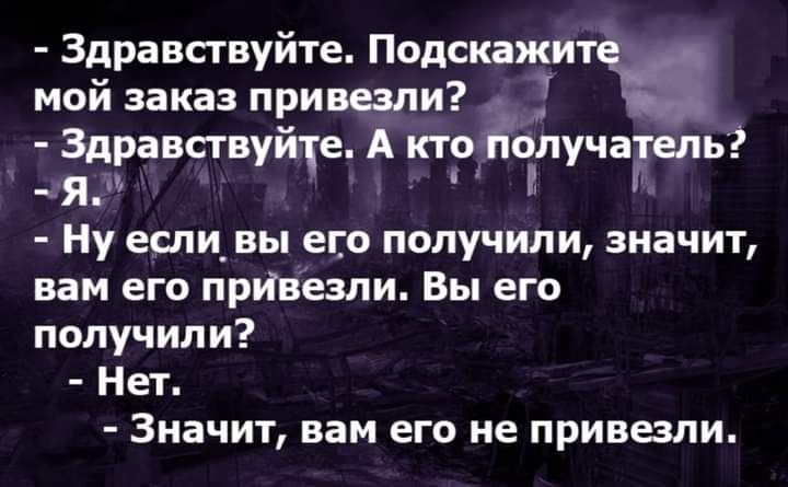 Здравствуйте Подскажит мой заказ привезли Здравствуйте А поёпучагыь Я Ну если_ вы его получили значит вам его прИвезли Вы его получили Нет Значит вам его не привезли